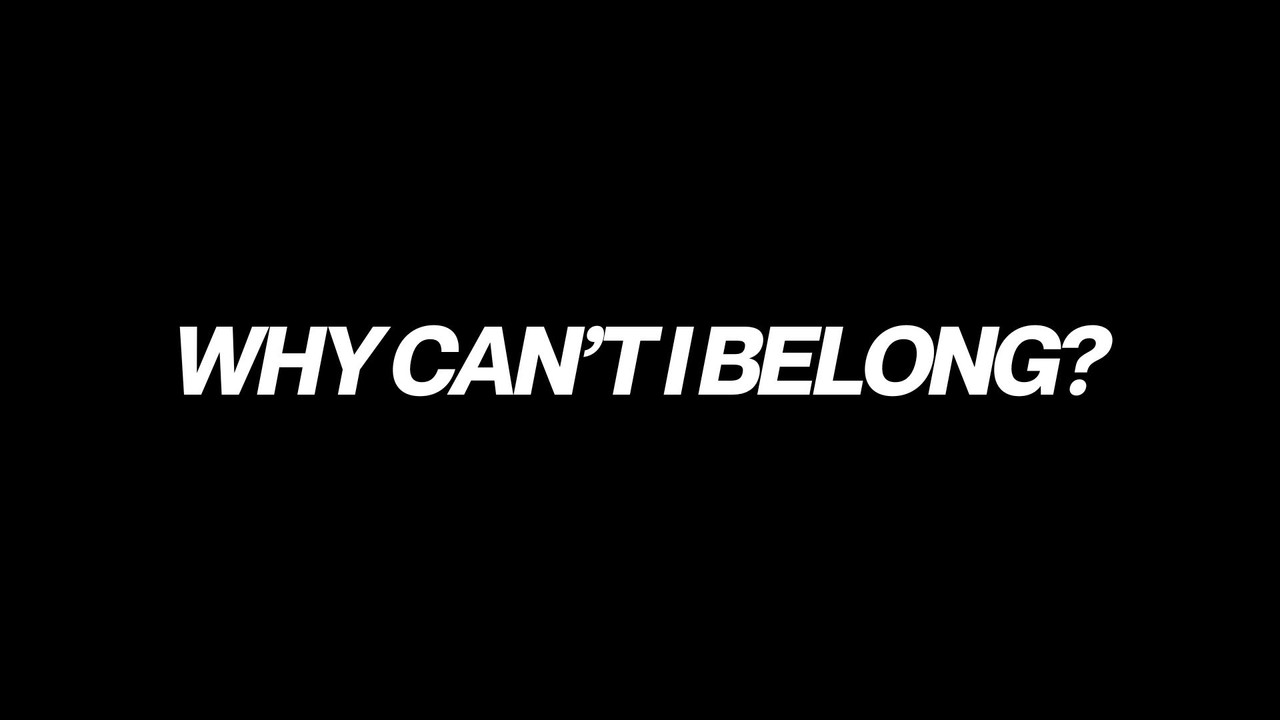 Why Can't I Belong?